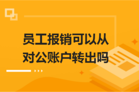 員工報銷可以從對公賬戶轉(zhuǎn)出嗎？