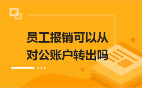 員工報銷可以從對公賬戶轉(zhuǎn)出嗎？
