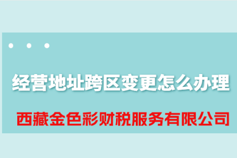 拉薩公司經營地址跨區(qū)變更怎么辦理？