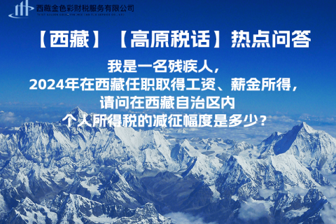 【高原稅話(huà)】熱點(diǎn)問(wèn)答（我是一名殘疾人，2024年在西藏任職取得工資、薪金所得，請(qǐng)問(wèn)在西藏自治區(qū)內(nèi)個(gè)人所得稅的減征幅度是多少？）